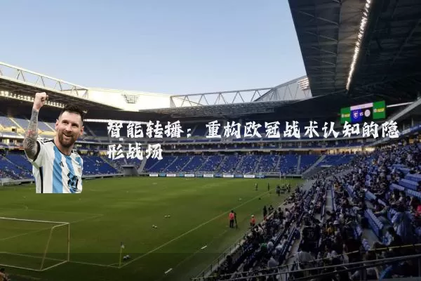 智能转播：重构欧冠战术认知的隐形战场
