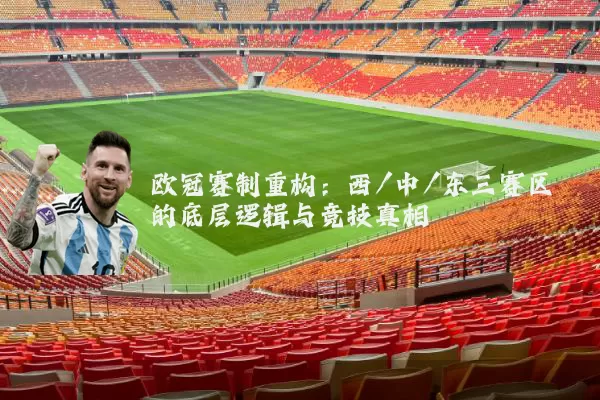 欧冠赛制重构：西/中/东三赛区的底层逻辑与竞技真相