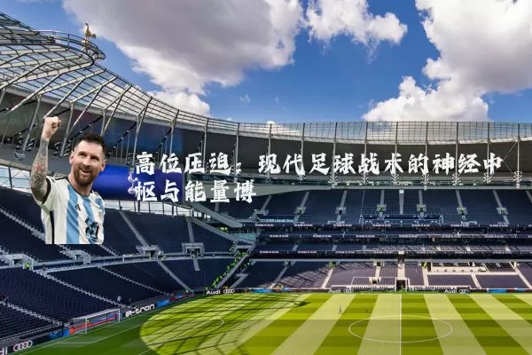 高位压迫：现代足球战术的神经中枢与能量博弈