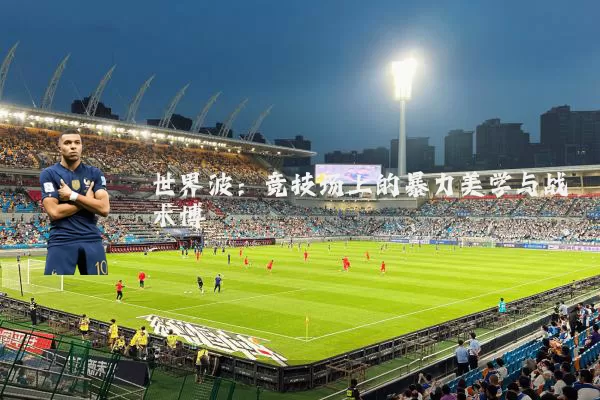 世界波:竞技场上的暴力美学与战术博弈