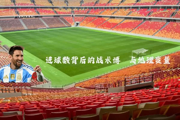 进球数背后的战术博弈与地理变量