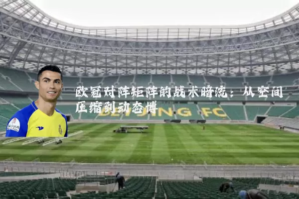 欧冠对阵矩阵的战术暗流：从空间压缩到动态博弈