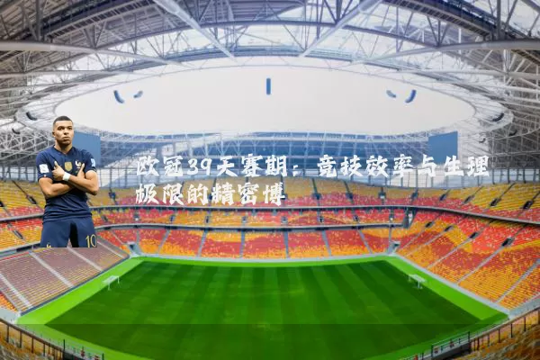 欧冠39天赛期:竞技效率与生理极限的精密博弈