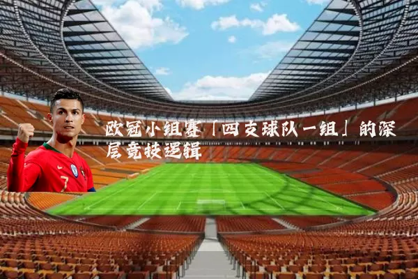 欧冠小组赛「四支球队一组」的深层竞技逻辑