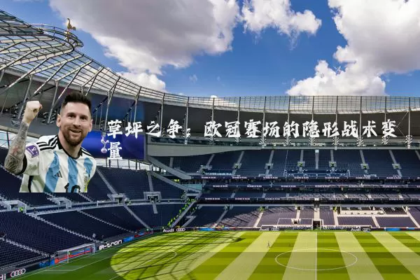 草坪之争：欧冠赛场的隐形战术变量
