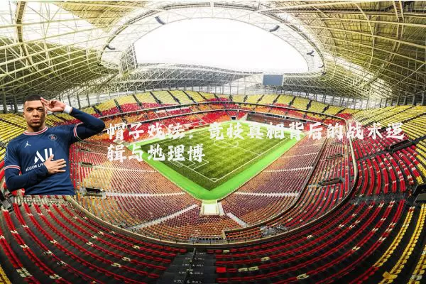 帽子戏法：竞技真相背后的战术逻辑与地理博弈
