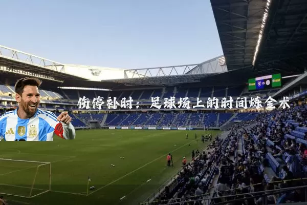 伤停补时：足球场上的时间炼金术