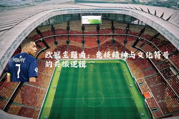 欧冠主题曲:竞技精神与文化符号的共振逻辑