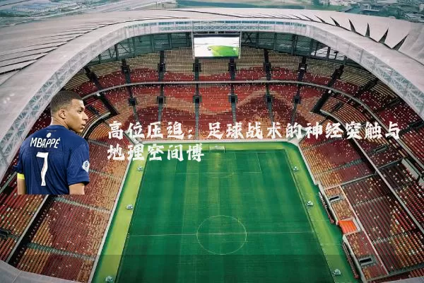 高位压迫：足球战术的神经突触与地理空间博弈
