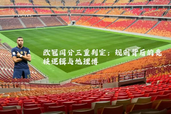 欧冠同分三重判定：规则背后的竞技逻辑与地理博弈